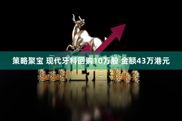 策略聚宝 现代牙科回购10万股 金额43万港元