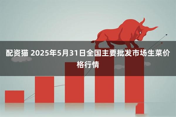配资猫 2025年5月31日全国主要批发市场生菜价格行情