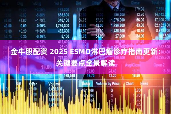 金牛股配资 2025 ESMO淋巴瘤诊疗指南更新：关键要点全景解读