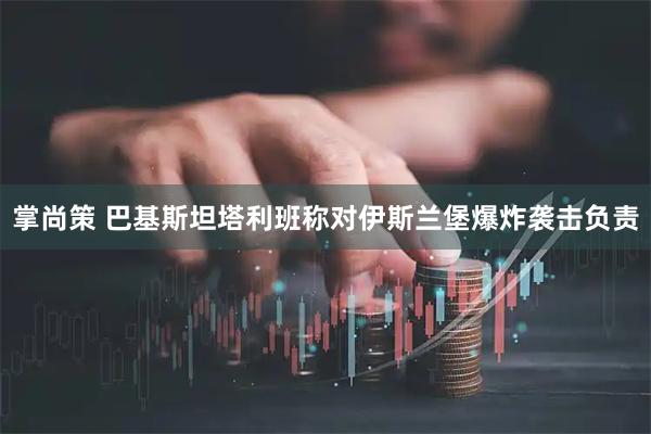 掌尚策 巴基斯坦塔利班称对伊斯兰堡爆炸袭击负责