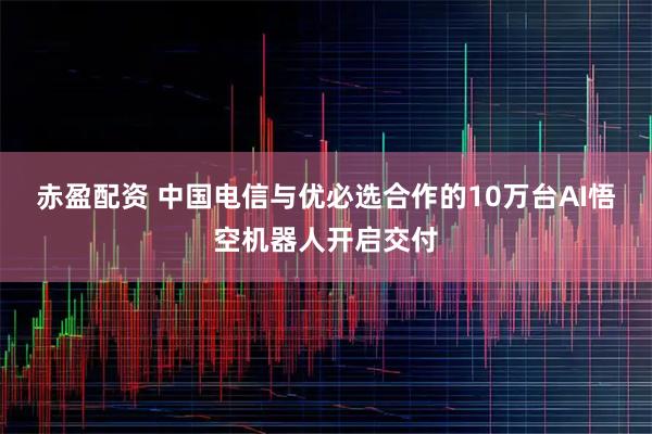 赤盈配资 中国电信与优必选合作的10万台AI悟空机器人开启交付