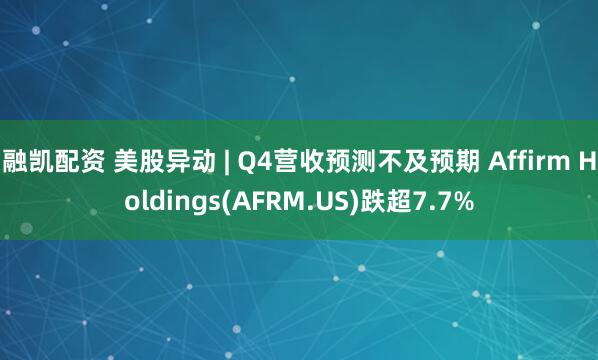 融凯配资 美股异动 | Q4营收预测不及预期 Affirm Holdings(AFRM.US)跌超7.7%