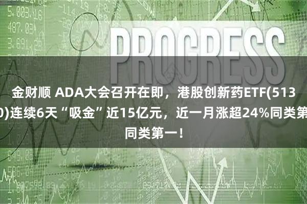 金财顺 ADA大会召开在即，港股创新药ETF(513120)连续6天“吸金”近15亿元，近一月涨超24%同类第一！