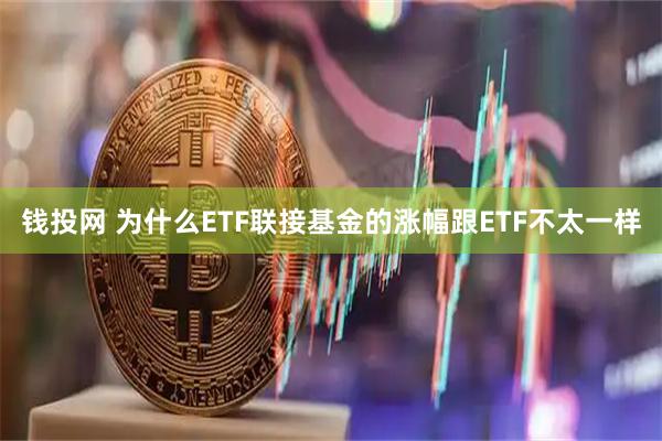 钱投网 为什么ETF联接基金的涨幅跟ETF不太一样