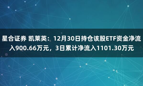星合证券 凯莱英：12月30日持仓该股ETF资金净流入900.66万元，3日累计净流入1101.30万元