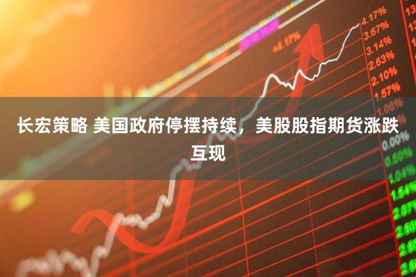 长宏策略 美国政府停摆持续，美股股指期货涨跌互现