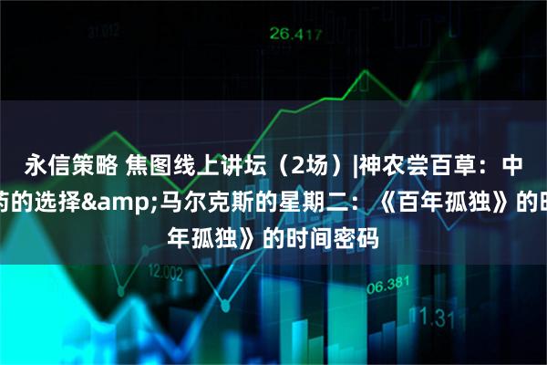 永信策略 焦图线上讲坛（2场）|神农尝百草：中医对中药的选择&马尔克斯的星期二：《百年孤独》的时间密码